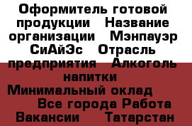 Оформитель готовой продукции › Название организации ­ Мэнпауэр СиАйЭс › Отрасль предприятия ­ Алкоголь, напитки › Минимальный оклад ­ 19 300 - Все города Работа » Вакансии   . Татарстан респ.